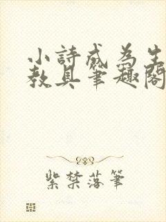 小诗成为生物课教具笔趣阁
