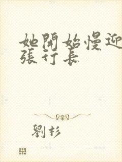 她开始慢迎迎合张行长