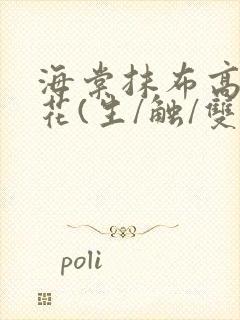 海棠抹布高岭之花(生/触/双)