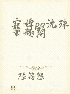 宠婢po沈殊辞笔趣阁