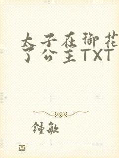 太子在御花园要了公主TXT