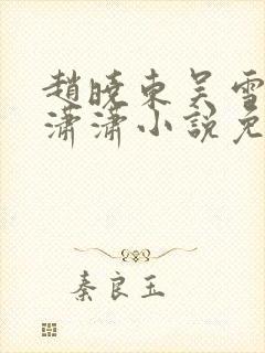 赵晓东吴雪晴王潇潇小说免费阅读