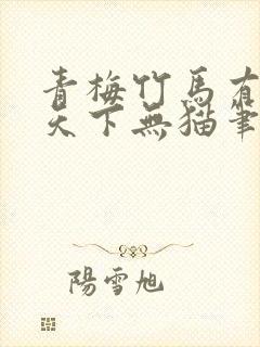 青梅竹马有时尽天下无猫笔趣阁