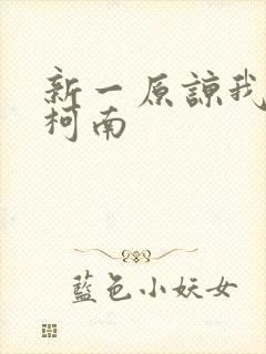 新一原谅我爱上柯南