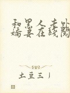 和黑人老外交换娇妻在线阅读