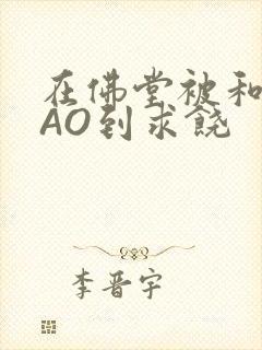 在佛堂被和尚CAO到求饶