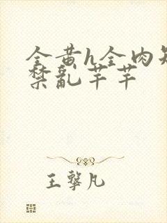 全黄h全肉短篇禁乱芊芊