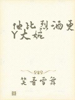 他比烈酒更撩BY大婉