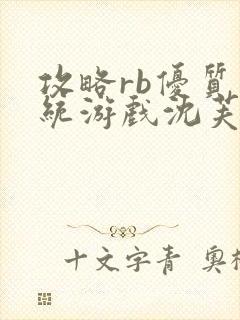 攻略rb优质系统游戏沈芙原文