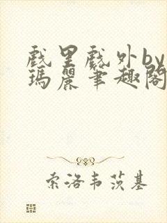 戏里戏外by苏玛丽笔趣阁全文免费阅读