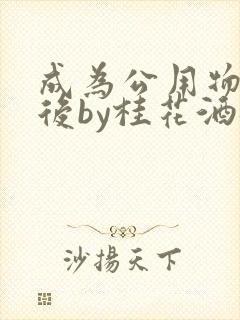 成为公用物品之后by桂花酒批发