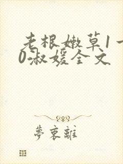 老根嫩草1一40淑媛全文