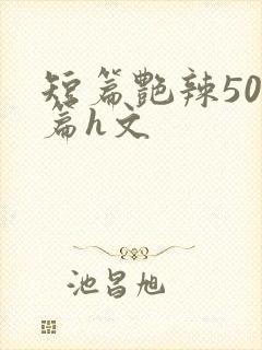 短篇艳辣500篇h文