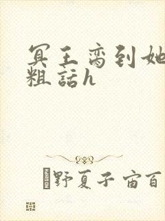 冥王脔到她哭h粗话h