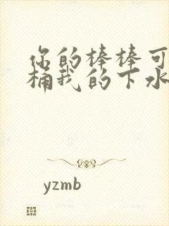 你的棒棒可以桶桶我的下水道吗