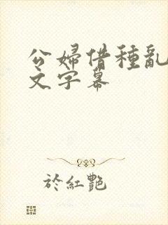 公妇借种乱h中文字幕