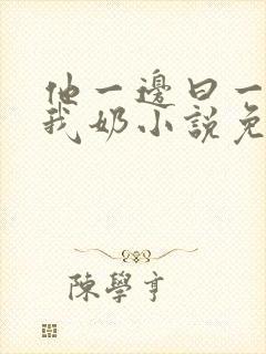 他一边曰一边吃我奶小说免看封面