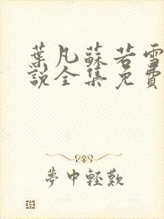 叶凡苏若雪的小说全集免费阅读