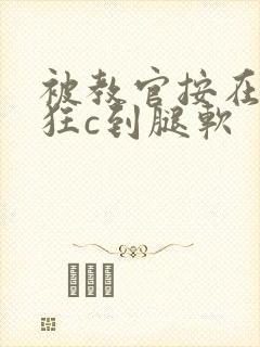 被教官按在寝室狂c到腿软