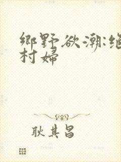 乡野欲潮:绝色村妇