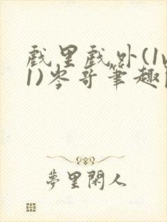 戏里戏外(1v1)岑哥笔趣阁