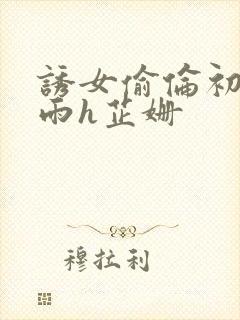 诱女偷伦初尝云雨h芷姗封面