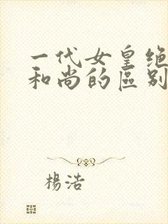 一代女皇绝版与和尚的区别