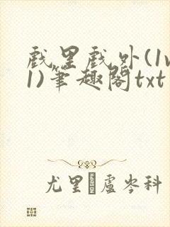 戏里戏外(1v1)笔趣阁txt
