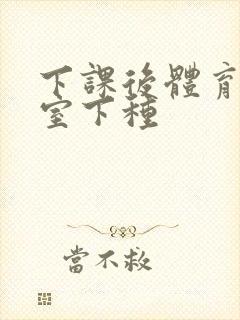 下课后体育器材室下种