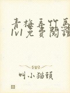 青梅弄竹马小说1v1免费阅读