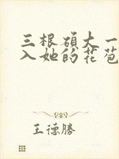 三根硕大一起挤入她的花苞演员表