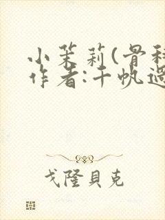 小茉莉(骨科)作者:千帆过尽