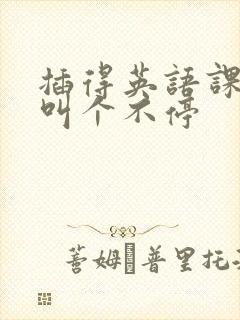 插得英语课代表叫个不停