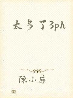 太多了3ph