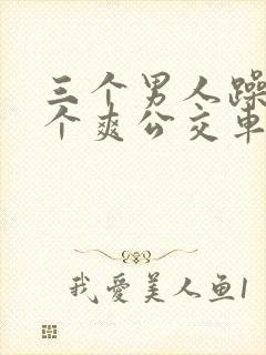 三个男人躁我一个爽公交车上