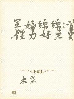 军婚绵绵:首长,体力好免费阅读