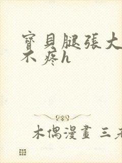 宝贝腿张大点就不疼h