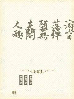 人夫堕落游戏笔趣阁无弹窗