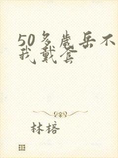 50多岁岳不让我戴套封面