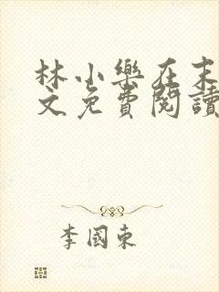 林小乐在末世全文免费阅读