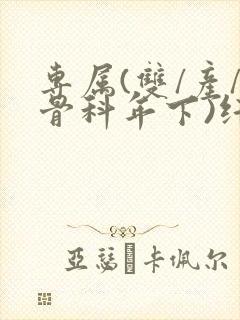 专属(双/产/骨科年下)纤仟