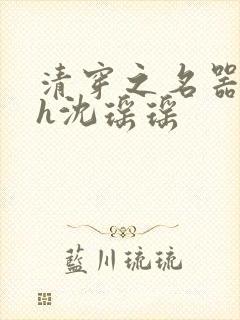 清穿之名器尤物h沈瑶瑶