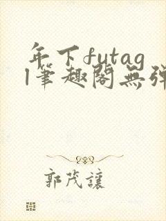 年下futagl笔趣阁无弹窗