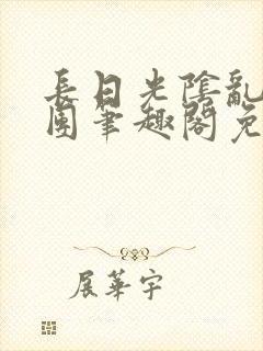 长日光阴乱作一团笔趣阁免费阅读无弹窗