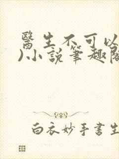 医生不可以(限)小说笔趣阁