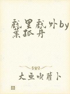 戏里戏外by一叶孤舟