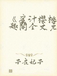 《蜜汁樱桃》笔趣阁全文免费阅读