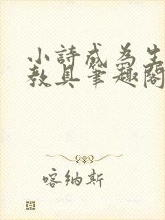 小诗成为生物课教具笔趣阁