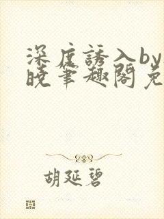 深度诱入by欲晓笔趣阁免费阅读小说
