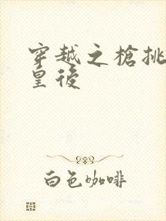 穿越之枪挑长孙皇后